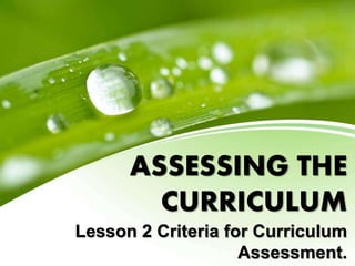 ASSESSING THE
CURRICULUM
Lesson 2 Criteria for Curriculum
Assessment.
 