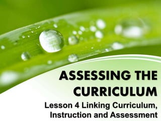 ASSESSING THE
CURRICULUM
Lesson 4 Linking Curriculum,
Instruction and Assessment
 