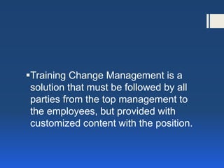 Training Change Management is a solution that must be followed by all parties from the top management to the employees, but provided with customized content with the position.  