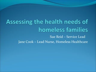 Sue Reid – Service Lead
Jane Cook – Lead Nurse, Homeless Healthcare
 