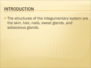The structures of the integumentary system are the skin, hair, nails, sweat glands, and sebaceous glands.  