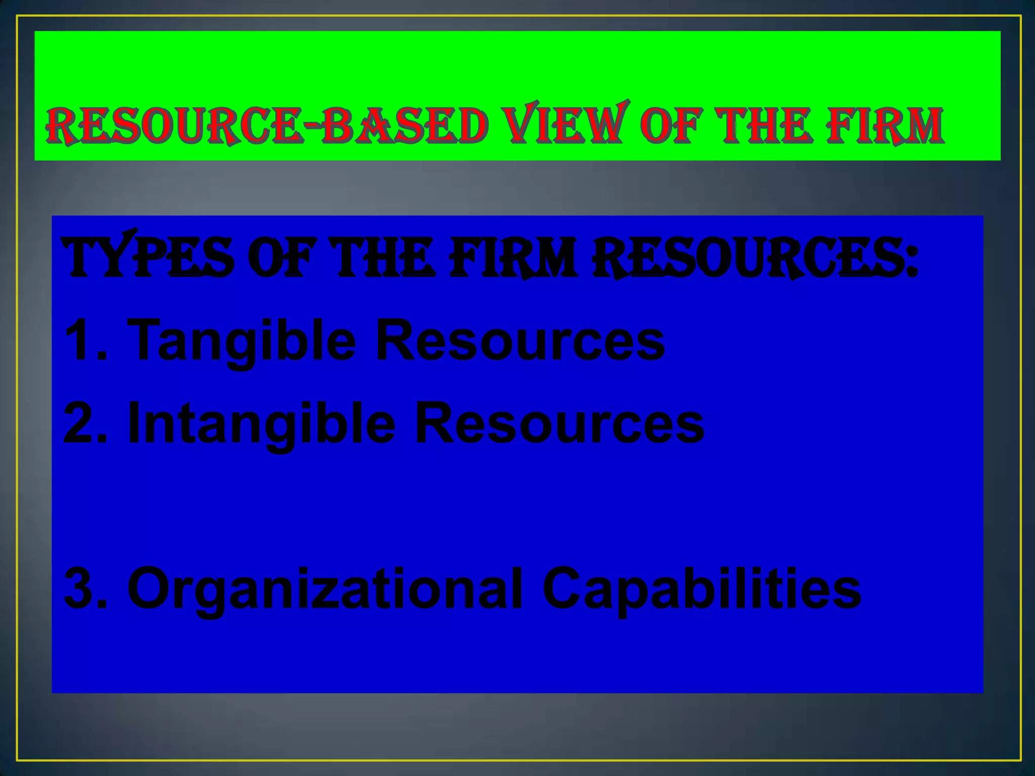 Types of the Firm Resources:
1. Tangible Resources
2. Intangible Resources

3. Organizational Capabilities
 