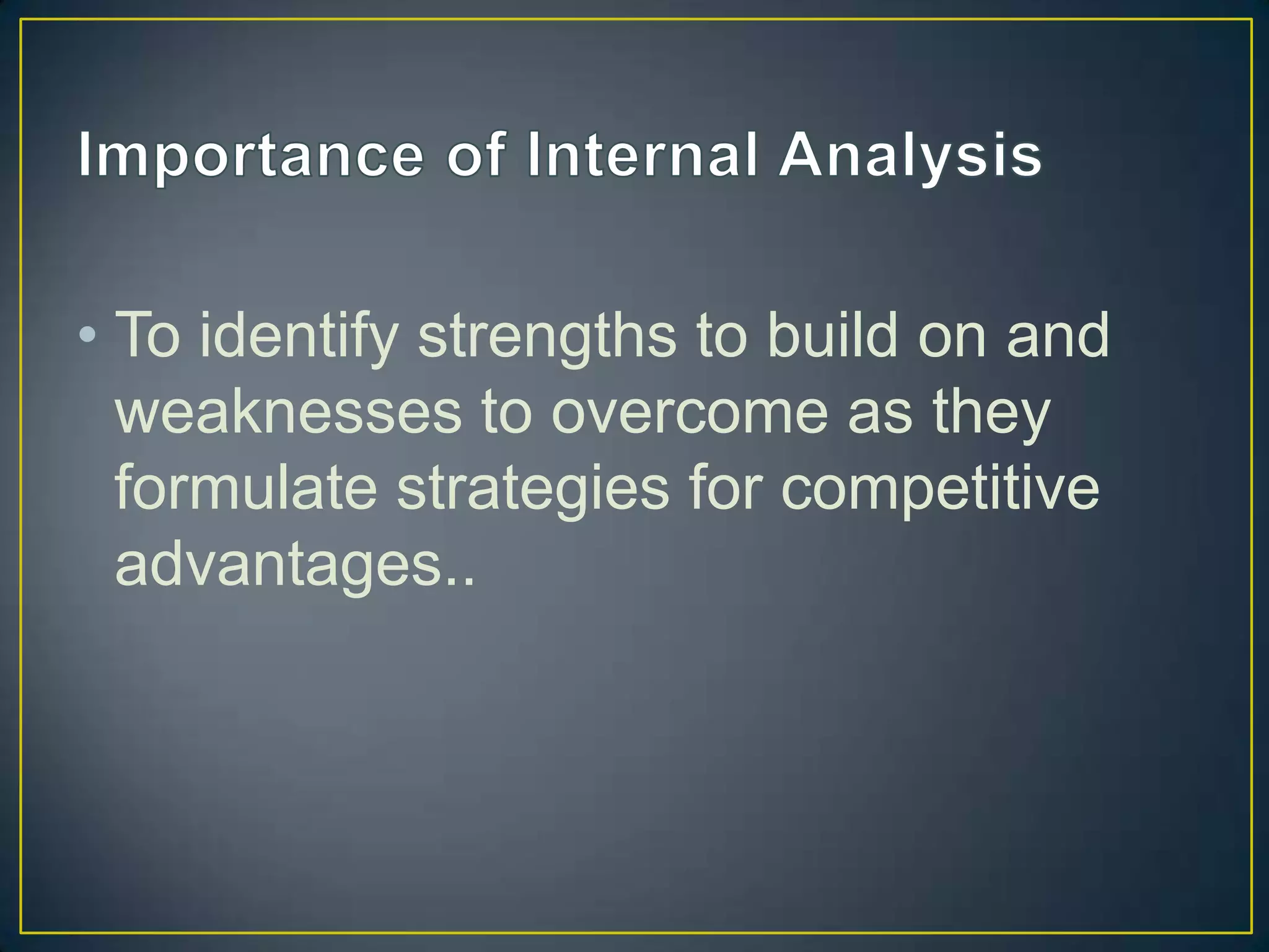 • To identify strengths to build on and
  weaknesses to overcome as they
  formulate strategies for competitive
  advantages..
 