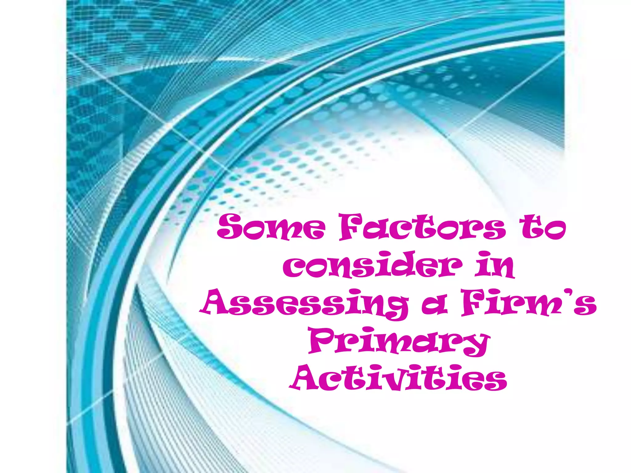Some Factors to
   consider in
Assessing a Firm’s
     Primary
    Activities
 