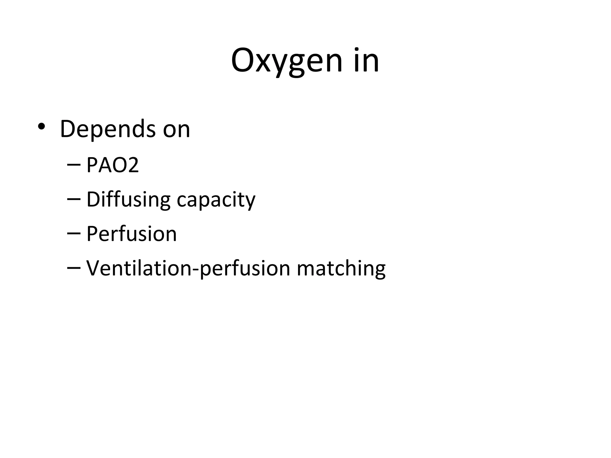 Oxygen in
• Depends on
– PAO2
– Diffusing capacity
– Perfusion
– Ventilation-perfusion matching
 