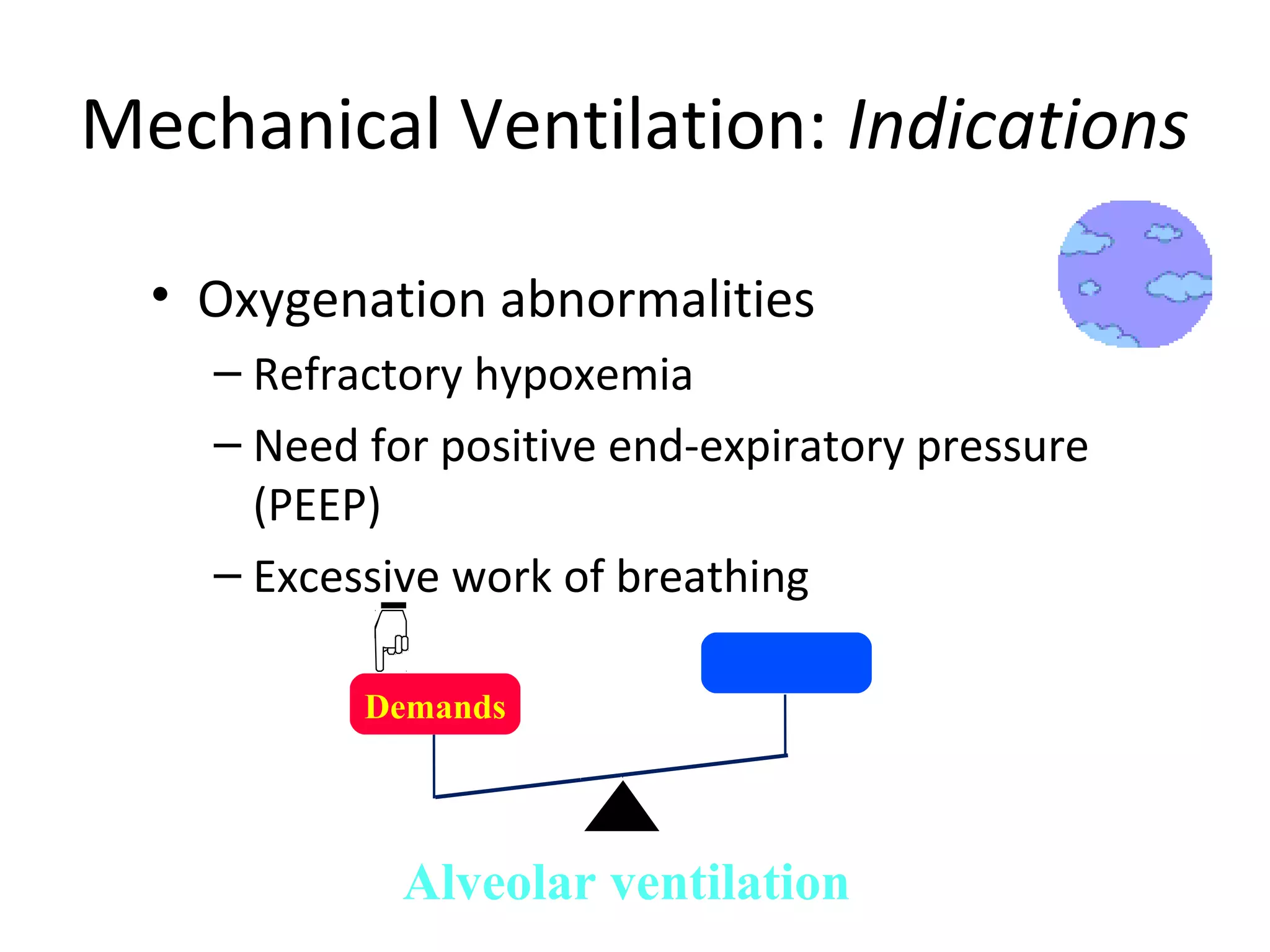 • Oxygenation abnormalities
– Refractory hypoxemia
– Need for positive end-expiratory pressure
(PEEP)
– Excessive work of breathing
Mechanical Ventilation: Indications
Demands
Alveolar ventilation
 