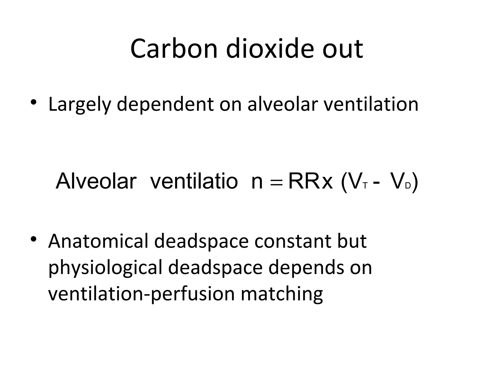 Carbon dioxide out
• Largely dependent on alveolar ventilation
• Anatomical deadspace constant but
physiological deadspace depends on
ventilation-perfusion matching
)V-(VxRRnventilatioAlveolar DT=
 