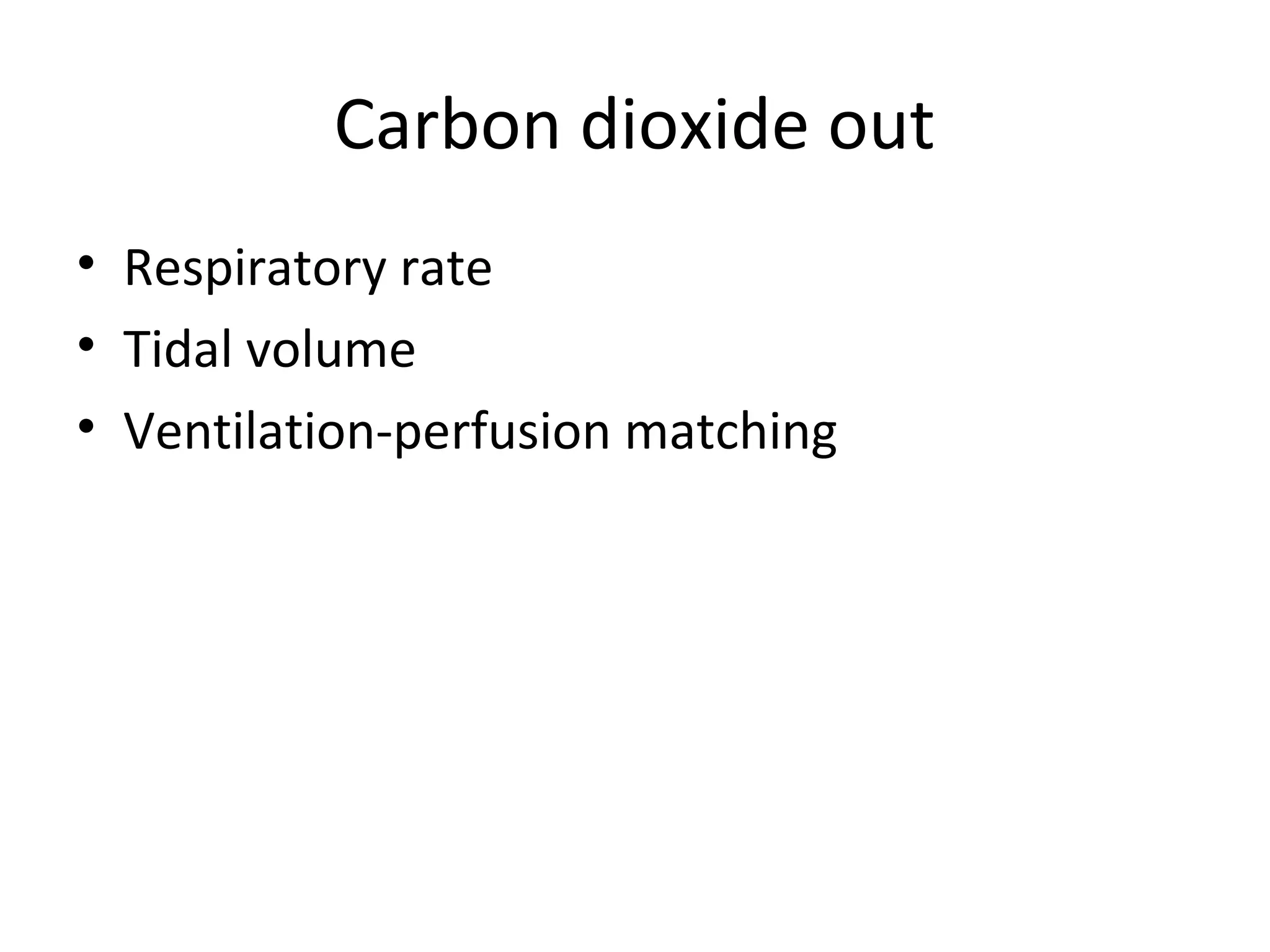 Carbon dioxide out
• Respiratory rate
• Tidal volume
• Ventilation-perfusion matching
 