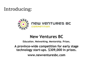 New Ventures BC Education. Networking. Mentorship. Prizes. A province-wide competition for early stage technology start-ups. $309,000 in prizes. www.newventuresbc.com Introducing: 
