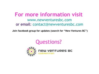 For more information visit   www.newventuresbc.com or email:  [email_address]   Join facebook group for updates (search for “New Ventures BC”)   Questions?   