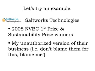 Let’s try an example: Saltworks Technologies 2008 NVBC 1 st  Prize & Sustainability Prize winners My unauthorized version of their business (i.e. don’t blame them for this, blame me!) 