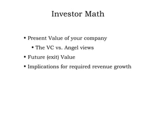 Investor Math Present Value of your company The VC vs. Angel views Future (exit) Value Implications for required revenue growth 