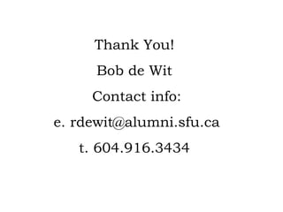 Thank You! Bob de Wit Contact info: e. rdewit@alumni.sfu.ca t. 604.916.3434 