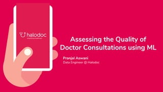 Assessing the Quality of
Doctor Consultations using ML
Pranjal Aswani
Data Engineer @ Halodoc
 