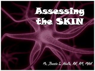 Assessing
the SKIN



 Mr. Jhessie L. Abella, RN, RM, MAN
 