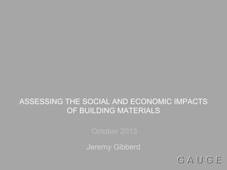 ASSESSING THE SOCIAL AND ECONOMIC IMPACTS
OF BUILDING MATERIALS
October 2013
Jeremy Gibberd

 