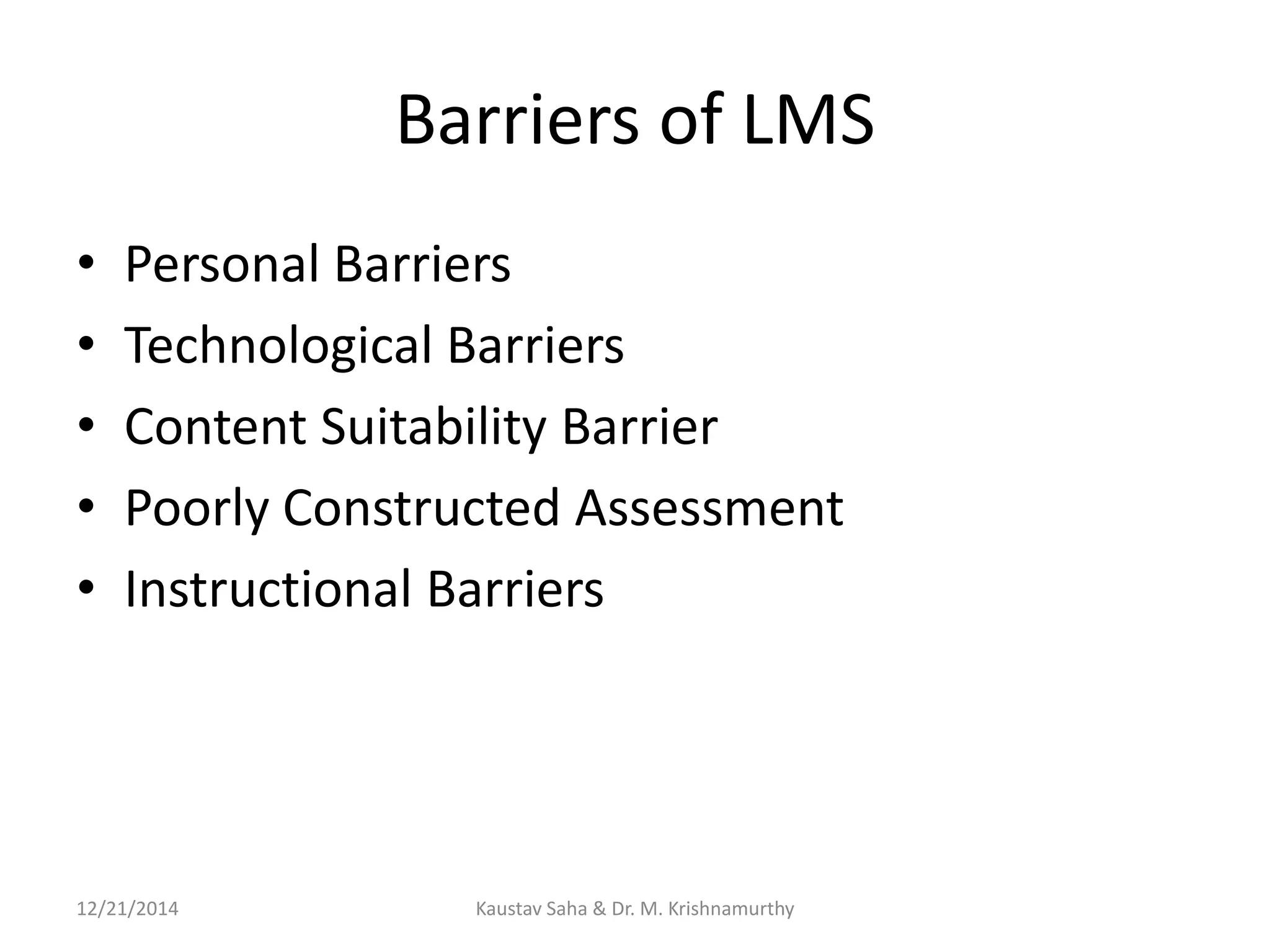 Barriers of LMS
• Personal Barriers
• Technological Barriers
• Content Suitability Barrier
• Poorly Constructed Assessment
• Instructional Barriers
12/21/2014 Kaustav Saha & Dr. M. Krishnamurthy
 
