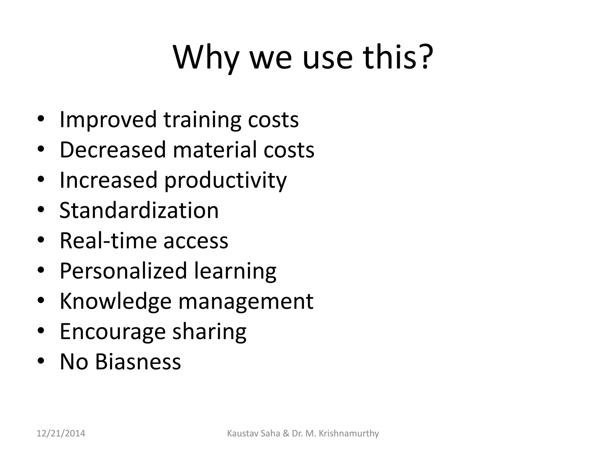 Why we use this?
• Improved training costs
• Decreased material costs
• Increased productivity
• Standardization
• Real-time access
• Personalized learning
• Knowledge management
• Encourage sharing
• No Biasness
12/21/2014 Kaustav Saha & Dr. M. Krishnamurthy
 