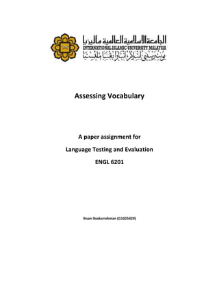 Assessing Vocabulary




    A paper assignment for
Language Testing and Evaluation
            ENGL 6201




      Ihsan Ibadurrahman (G1025429)
 