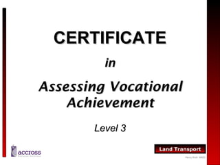 CERTIFICATE
in

Assessing Vocational
Achievement
Level 3
Land Transport
Henry Brett MMXI

 