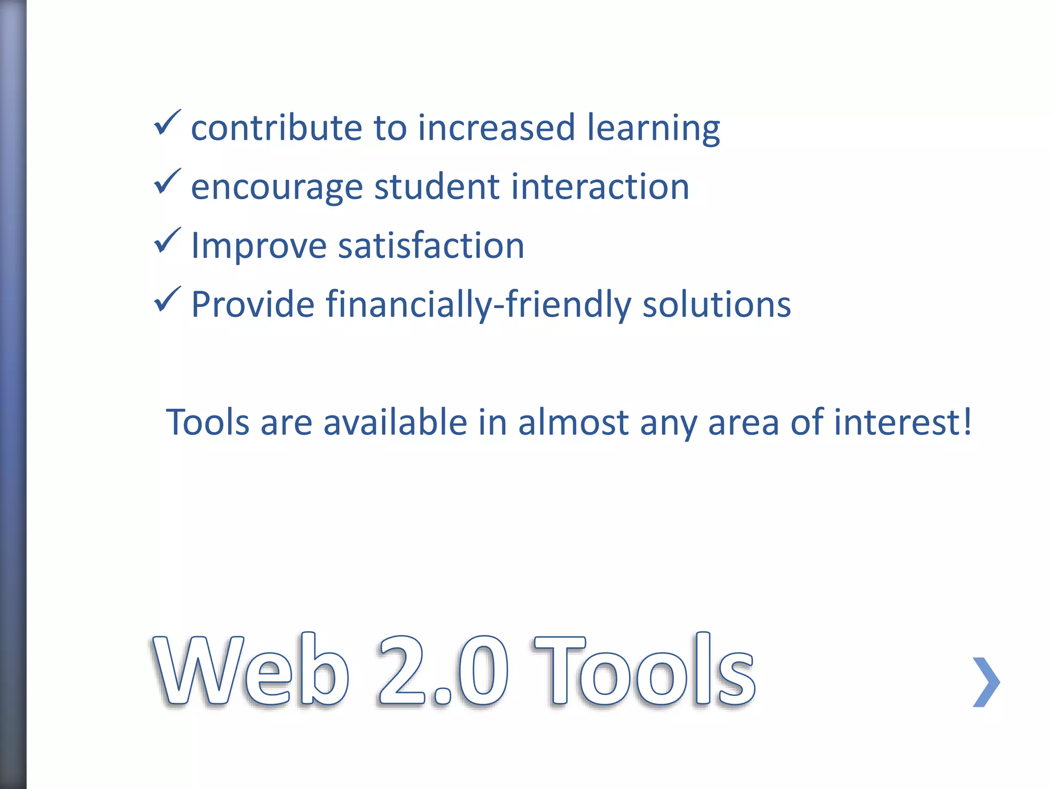  contribute to increased learning
encourage student interaction
Improve satisfaction
Provide financially-friendly solutions
Tools are available in almost any area of interest!