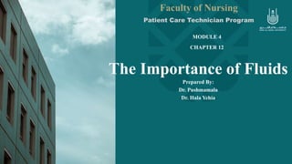 The Importance of Fluids
Prepared By:
Dr. Pushmamala
Dr. Hala Yehia
Faculty of Nursing
Patient Care Technician Program
MODULE 4
CHAPTER 12
 