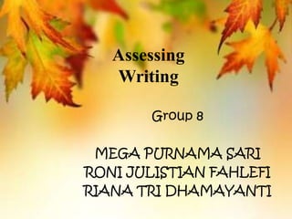 Assessing
Writing
Group 8
MEGA PURNAMA SARI
RONI JULISTIAN FAHLEFI
RIANA TRI DHAMAYANTI
 