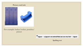 Picture-cued task
For example: locker/rocker, puncher/
panzer
Spelling test
 