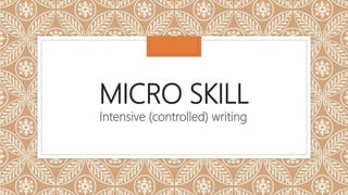 MICRO SKILL
Intensive (controlled) writing
 