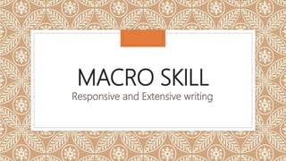 MACRO SKILL
Responsive and Extensive writing
 