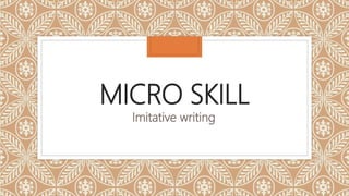 MICRO SKILL
Imitative writing
 