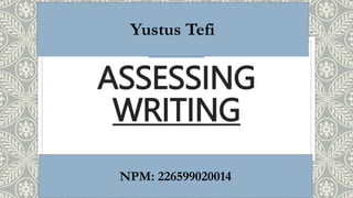 ASSESSING
WRITING
Yustus Tefi
NPM: 226599020014
 