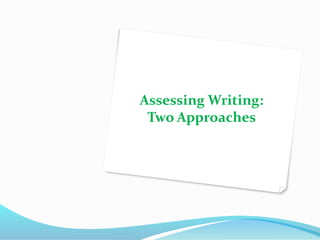 Assessing Writing:
Two Approaches
 