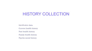 HISTORY COLLECTION
 data
 Current health history
 Past health history
 Family health history
 Psycho-social history
 