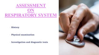 ASSESSMENT
ON
RESPIRATORY SYSTEM
 History
 Physical examination
 Investigation and diagnostic tests
 