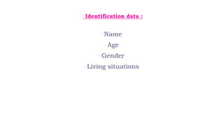 Identification data :
Name
Age
Gender
Living situations
 