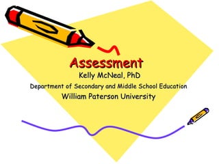 Assessment Kelly McNeal, PhD Department of Secondary and Middle School Education   William Paterson University  
