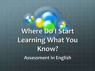 Where Do I Start Learning What You Know? Assessment in English 