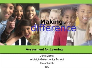 Making a
  difference

Assessment for Learning

           John Morris
  Ardleigh Green Junior School
           Hornchurch
               UK
 