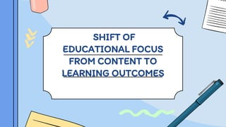 SHIFT OF
EDUCATIONAL FOCUS
FROM CONTENT TO
LEARNING OUTCOMES
 