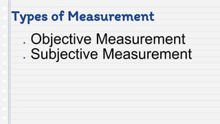 Types of Measurement
● Objective Measurement
● Subjective Measurement
 