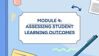MODULE 4:
ASSESSING STUDENT
LEARNING OUTCOMES
 