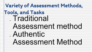 Variety of Assessment Methods,
Tools, and Tasks
● Traditional
Assessment method
● Authentic
Assessment Method
 