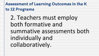 Assessment of Learning Outcomes in the K
to 12 Programs
2. Teachers must employ
both formative and
summative assessments both
individually and
collaboratively.
 