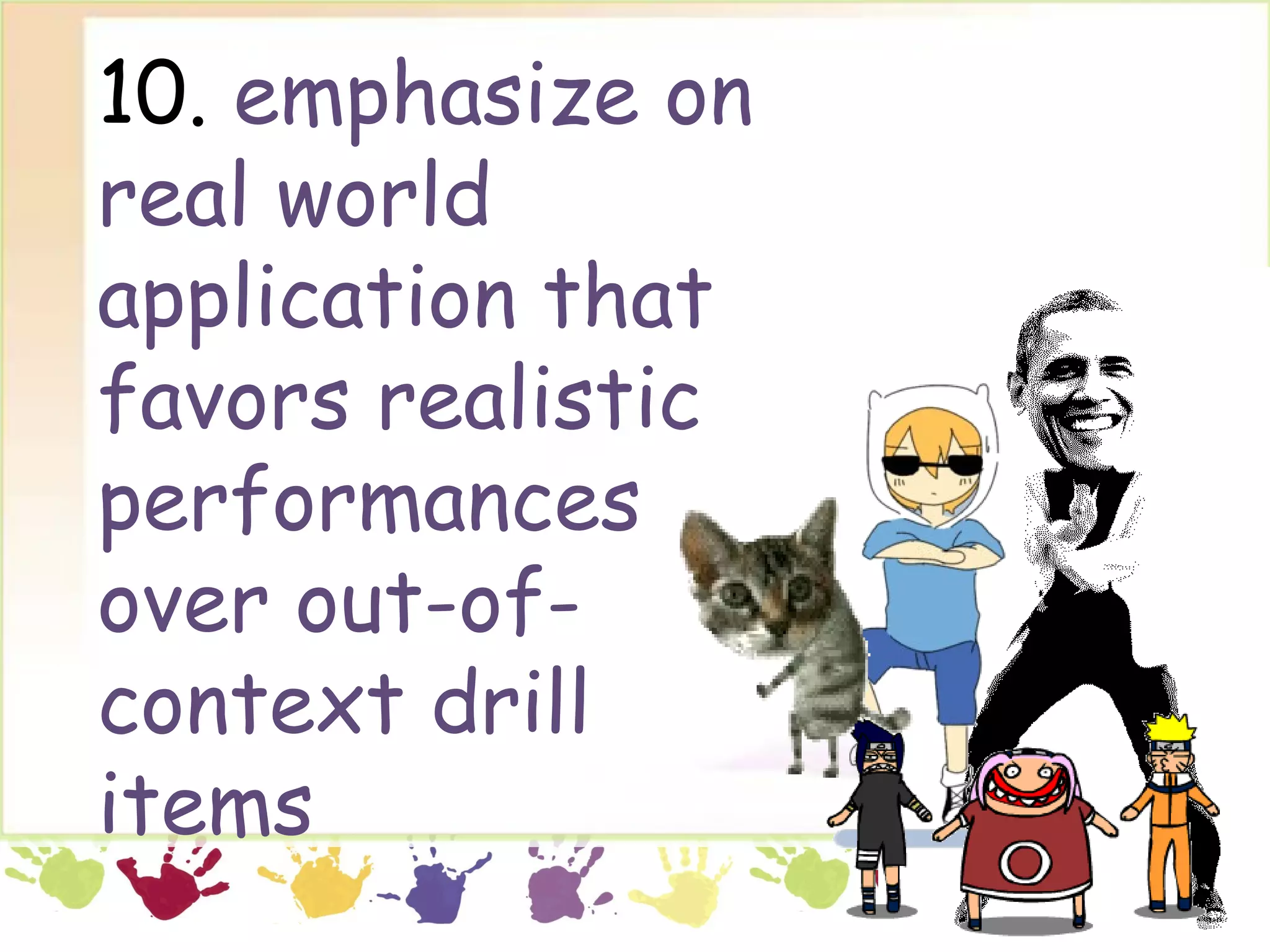 10. emphasize on
real world
application that
favors realistic
performances
over out-of-
context drill
items
 