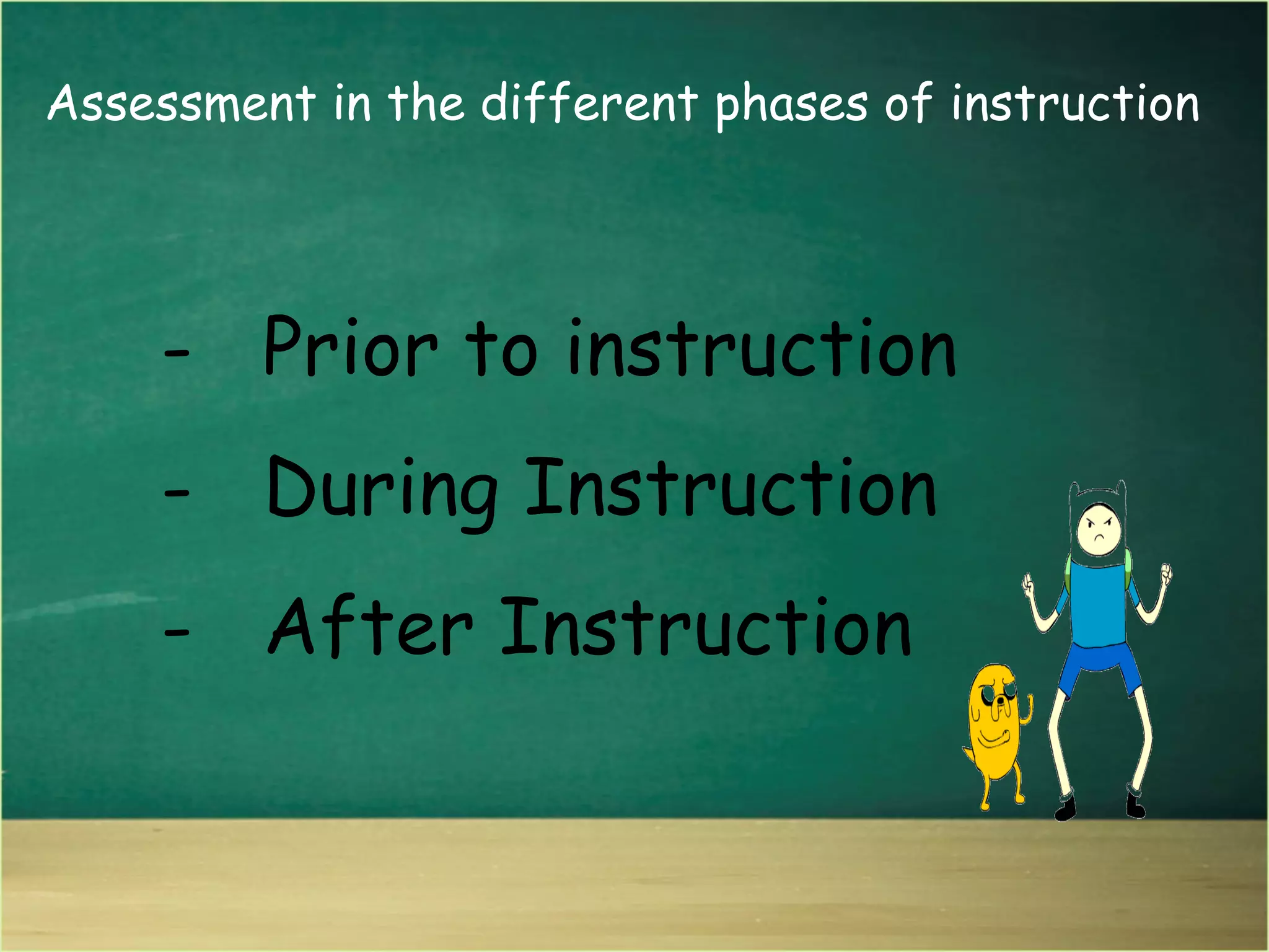 Assessment in the different phases of instruction
- Prior to instruction
- During Instruction
- After Instruction
 