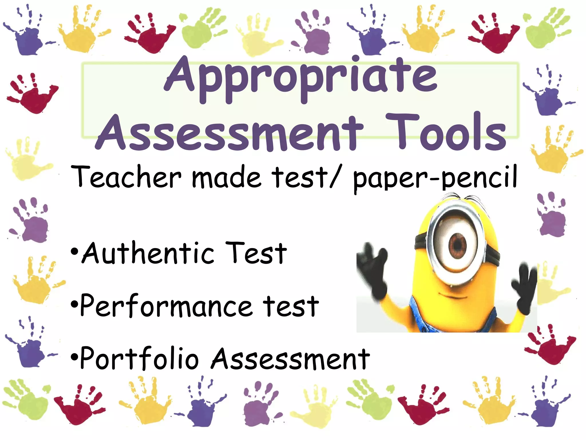 Appropriate
Assessment Tools
Teacher made test/ paper-pencil
•Authentic Test
•Performance test
•Portfolio Assessment
 
