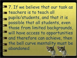 7. If we believe that our task as
teachers is to teach all
pupils/students, and that it is
possible that all students, eve...