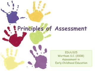 Principles of Assessment EDUU325 Wortham S.C. (2008)  Assessment in  Early Childhood Education 