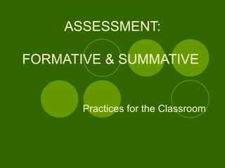 ASSESSMENT:   FORMATIVE & SUMMATIVE  Practices for the Classroom 